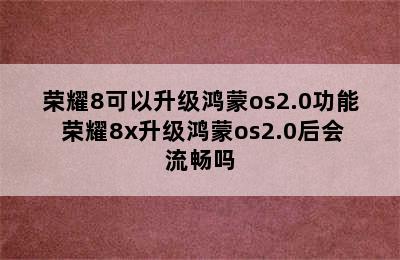 荣耀8可以升级鸿蒙os2.0功能 荣耀8x升级鸿蒙os2.0后会流畅吗